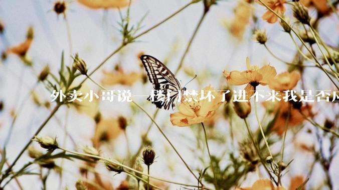 外卖小哥说一楼门禁坏了进不来我是否应该下楼去取?