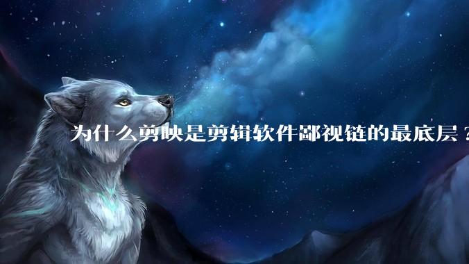 为什么剪映是剪辑软件鄙视链的最底层?