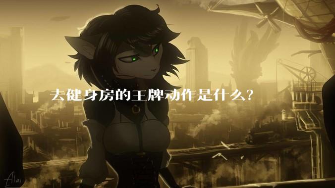 去健身房的王牌动作是什么？