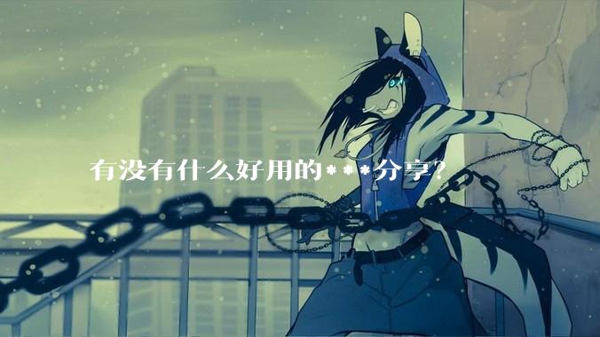 有没有什么好用的***分享？