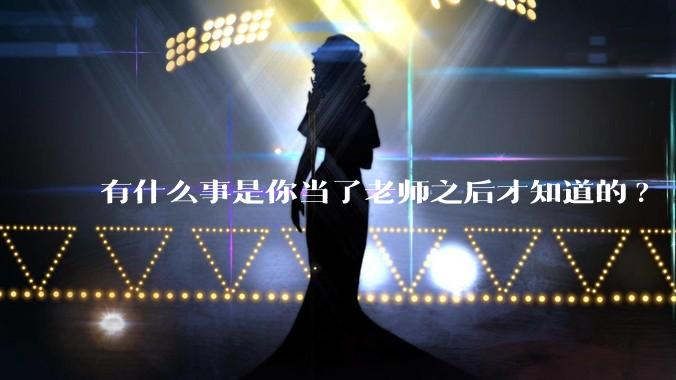 有什么事是你当了老师之后才知道的?