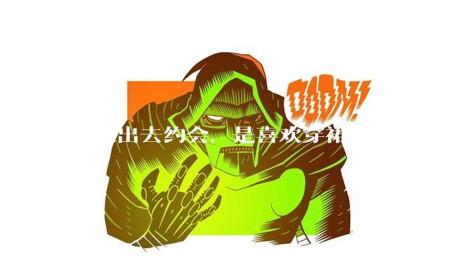 女人出去约会，是喜欢穿裙子还是裤子?