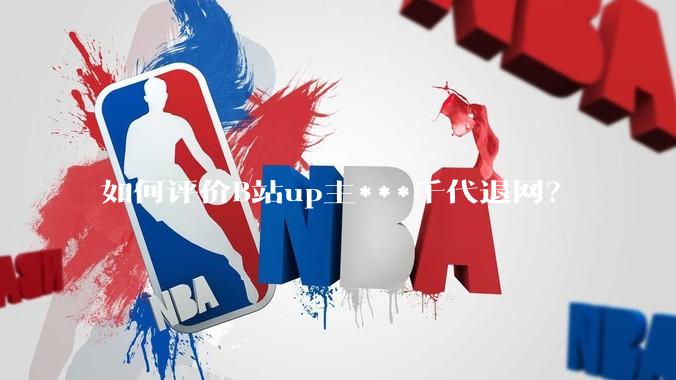 如何评价B站up主***千代退网？